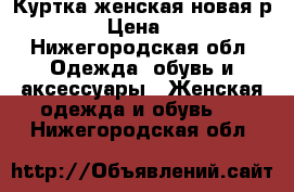 Куртка женская новая,р 48-50 › Цена ­ 3 000 - Нижегородская обл. Одежда, обувь и аксессуары » Женская одежда и обувь   . Нижегородская обл.